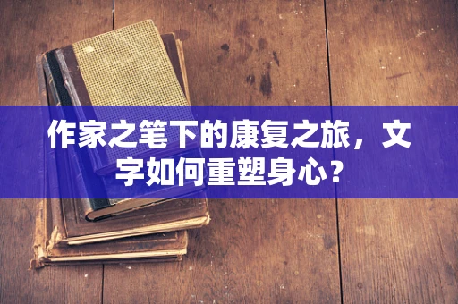 作家之笔下的康复之旅，文字如何重塑身心？