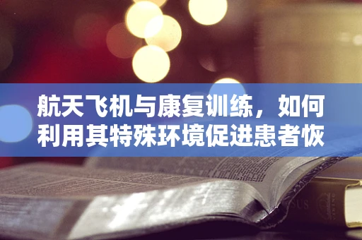 航天飞机与康复训练，如何利用其特殊环境促进患者恢复？