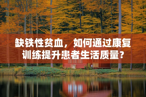 缺铁性贫血，如何通过康复训练提升患者生活质量？