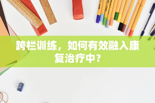 跨栏训练，如何有效融入康复治疗中？