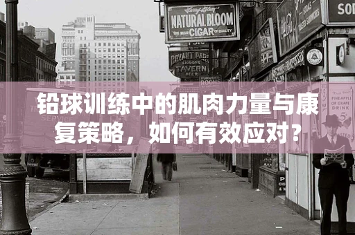 铅球训练中的肌肉力量与康复策略，如何有效应对？