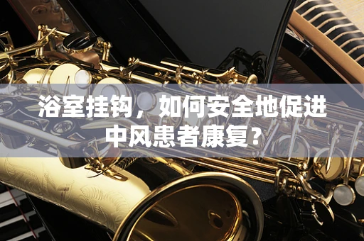 浴室挂钩，如何安全地促进中风患者康复？