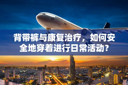 背带裤与康复治疗，如何安全地穿着进行日常活动？