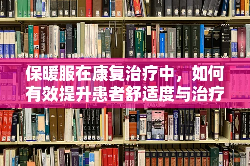 保暖服在康复治疗中，如何有效提升患者舒适度与治疗效果？
