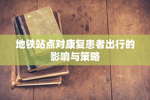 地铁站点对康复患者出行的影响与策略