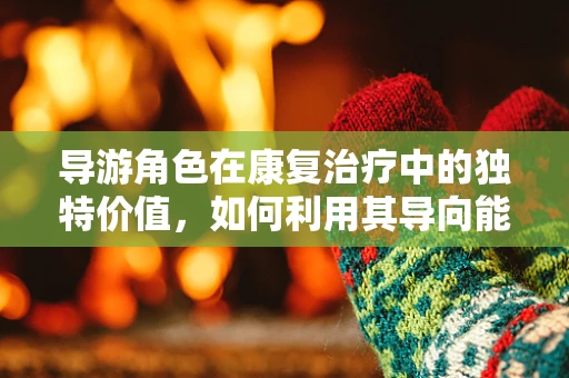 导游角色在康复治疗中的独特价值，如何利用其导向能力促进患者康复？
