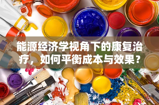 能源经济学视角下的康复治疗，如何平衡成本与效果？