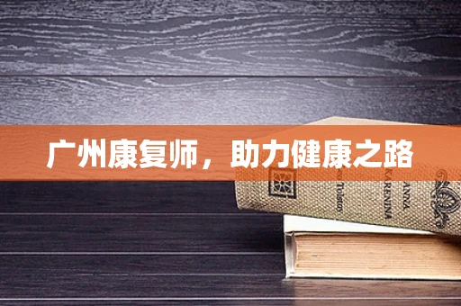 广州康复师，助力健康之路