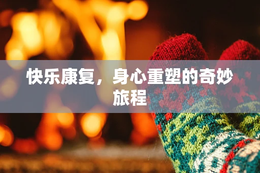 快乐康复，身心重塑的奇妙旅程