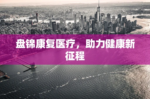 盘锦康复医疗，助力健康新征程