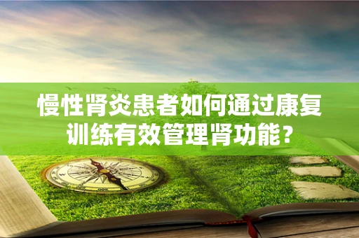 慢性肾炎患者如何通过康复训练有效管理肾功能？