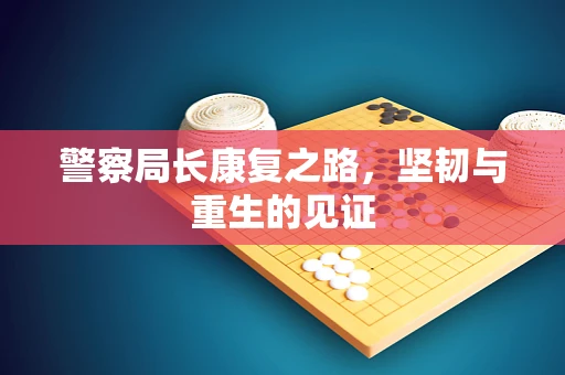 警察局长康复之路，坚韧与重生的见证