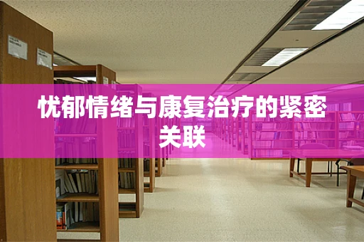 忧郁情绪与康复治疗的紧密关联