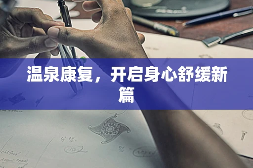 温泉康复，开启身心舒缓新篇