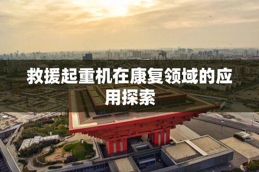 救援起重机在康复领域的应用探索