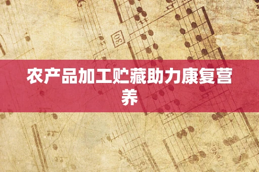 农产品加工贮藏助力康复营养