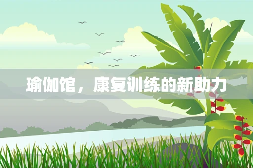 瑜伽馆，康复训练的新助力