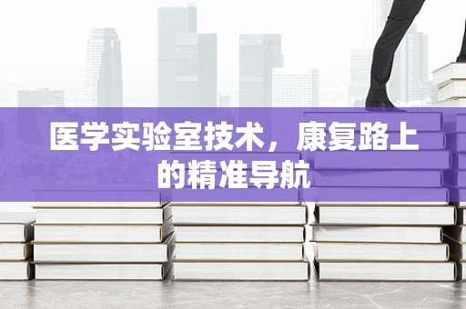 医学实验室技术，康复路上的精准导航