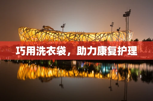 巧用洗衣袋，助力康复护理