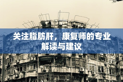 关注脂肪肝，康复师的专业解读与建议