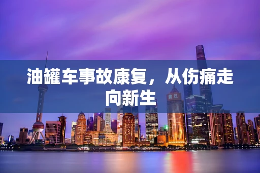 油罐车事故康复，从伤痛走向新生