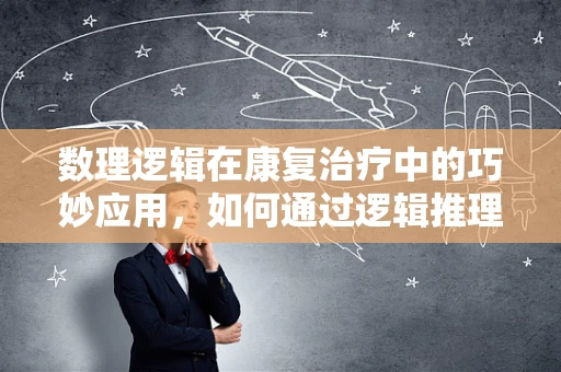 数理逻辑在康复治疗中的巧妙应用，如何通过逻辑推理优化患者康复路径？