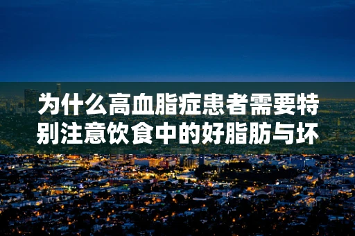 为什么高血脂症患者需要特别注意饮食中的好脂肪与坏脂肪？