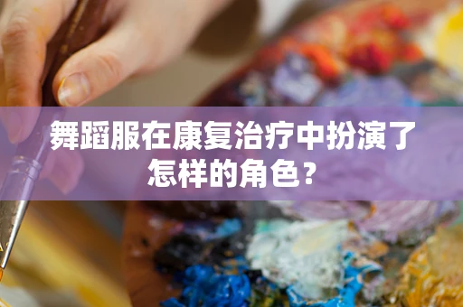舞蹈服在康复治疗中扮演了怎样的角色？