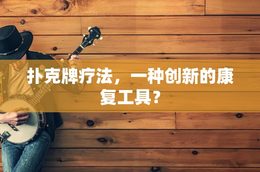扑克牌疗法，一种创新的康复工具？