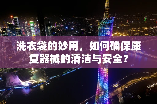 洗衣袋的妙用，如何确保康复器械的清洁与安全？