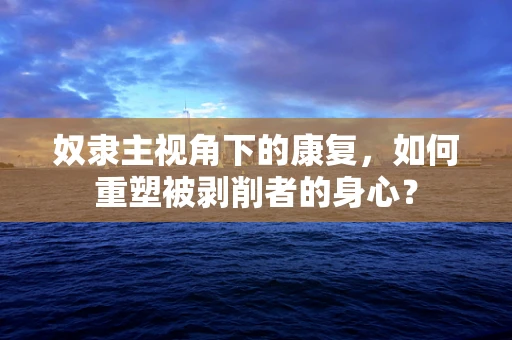 奴隶主视角下的康复，如何重塑被剥削者的身心？