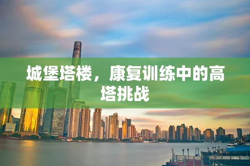 城堡塔楼，康复训练中的高塔挑战
