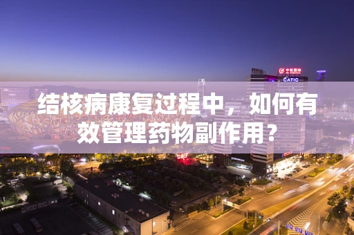 结核病康复过程中，如何有效管理药物副作用？