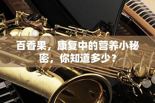 百香果，康复中的营养小秘密，你知道多少？