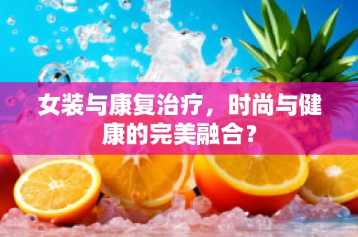 女装与康复治疗，时尚与健康的完美融合？