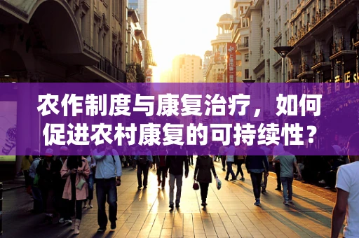 农作制度与康复治疗，如何促进农村康复的可持续性？