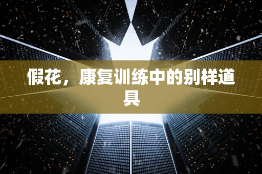 假花，康复训练中的别样道具