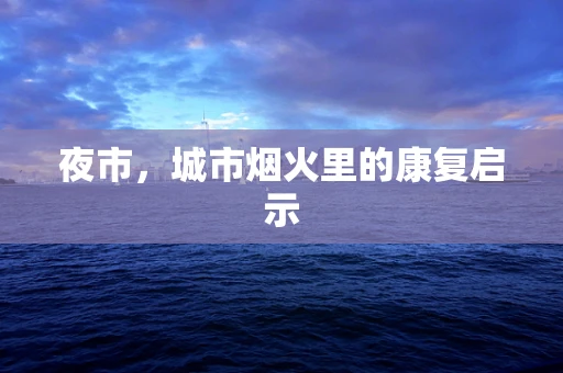 夜市，城市烟火里的康复启示