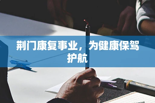 荆门康复事业，为健康保驾护航
