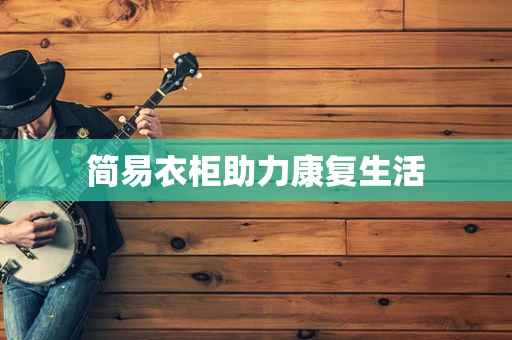 简易衣柜助力康复生活