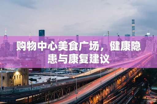 购物中心美食广场，健康隐患与康复建议