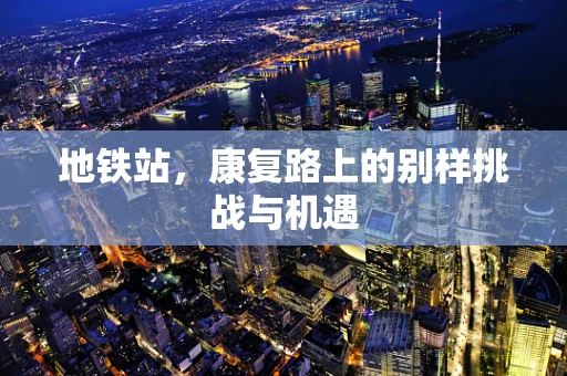 地铁站，康复路上的别样挑战与机遇