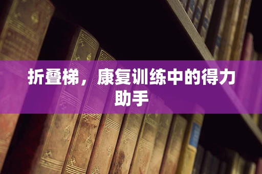 折叠梯，康复训练中的得力助手