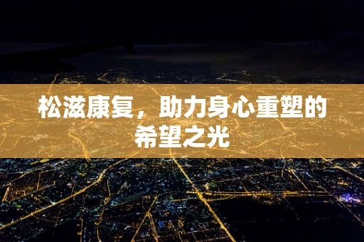 松滋康复，助力身心重塑的希望之光