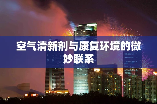 空气清新剂与康复环境的微妙联系