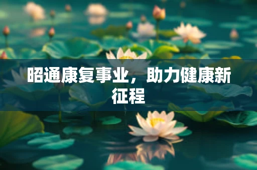 昭通康复事业，助力健康新征程