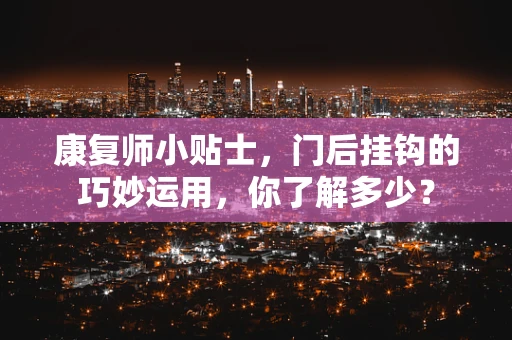 康复师小贴士，门后挂钩的巧妙运用，你了解多少？