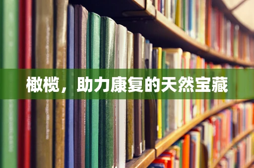 橄榄，助力康复的天然宝藏