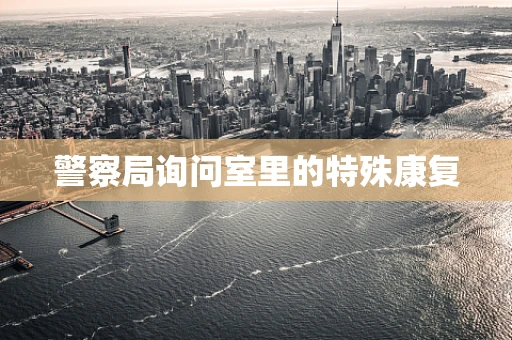 警察局询问室里的特殊康复