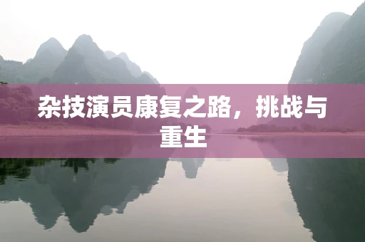 杂技演员康复之路，挑战与重生